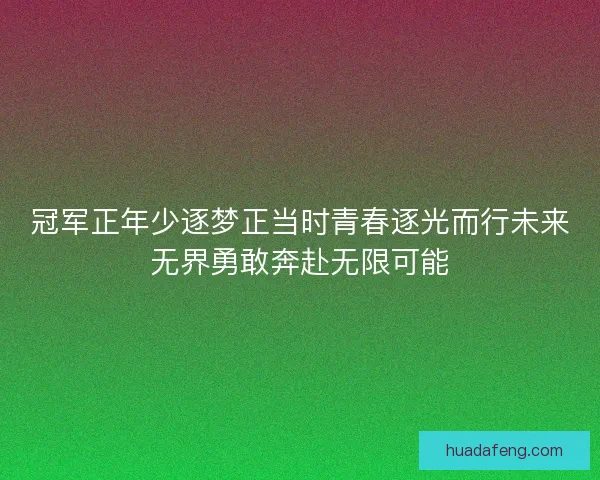 冠军正年少逐梦正当时青春逐光而行未来无界勇敢奔赴无限可能
